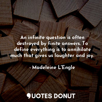  An infinite question is often destroyed by finite answers. To define everything ... - Madeleine L&#039;Engle - Quotes Donut