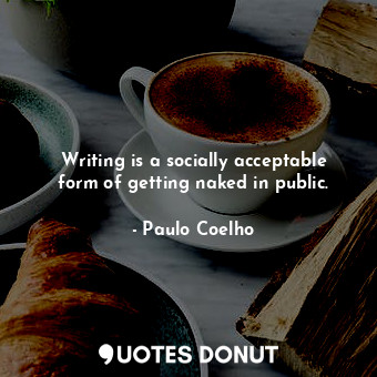  Writing is a socially acceptable form of getting naked in public.... - Paulo Coelho - Quotes Donut