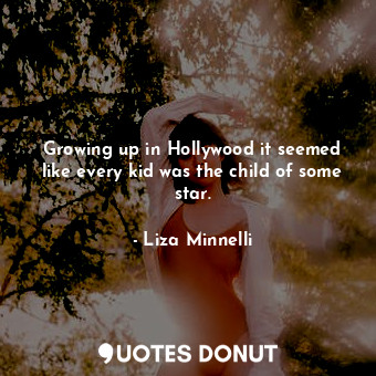  Growing up in Hollywood it seemed like every kid was the child of some star.... - Liza Minnelli - Quotes Donut