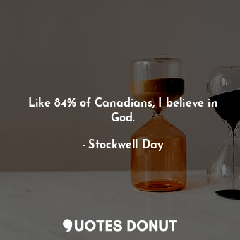  Like 84% of Canadians, I believe in God.... - Stockwell Day - Quotes Donut