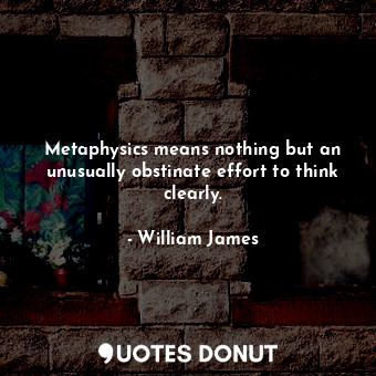  Metaphysics means nothing but an unusually obstinate effort to think clearly.... - William James - Quotes Donut