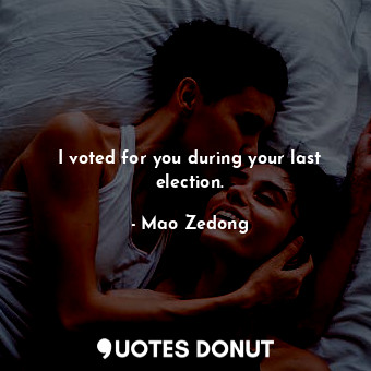  I voted for you during your last election.... - Mao Zedong - Quotes Donut