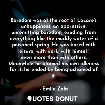  Boredom was at the root of Lazare's unhappiness, an oppressive, unremitting bore... - Émile Zola - Quotes Donut