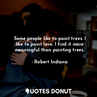  Some people like to paint trees. I like to paint love. I find it more meaningful... - Robert Indiana - Quotes Donut
