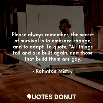  Please always remember, the secret of survival is to embrace change, and to adap... - Rohinton Mistry - Quotes Donut