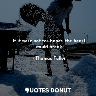  If it were not for hopes, the heart would break.... - Thomas Fuller - Quotes Donut