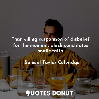  That willing suspension of disbelief for the moment, which constitutes poetic fa... - Samuel Taylor Coleridge - Quotes Donut
