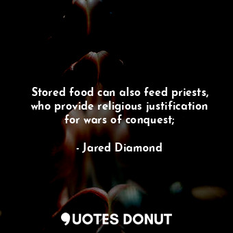 Stored food can also feed priests, who provide religious justification for wars of conquest;