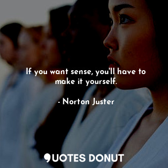  If you want sense, you'll have to make it yourself.... - Norton Juster - Quotes Donut