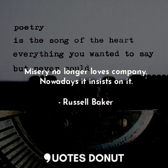  Misery no longer loves company. Nowadays it insists on it.... - Russell Baker - Quotes Donut