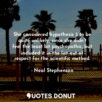  She considered hypothesis 3 to be quite unlikely, since she didn’t feel the leas... - Neal Stephenson - Quotes Donut