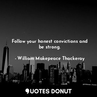  Follow your honest convictions and be strong.... - William Makepeace Thackeray - Quotes Donut