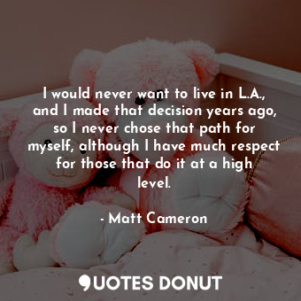  I would never want to live in L.A., and I made that decision years ago, so I nev... - Matt Cameron - Quotes Donut