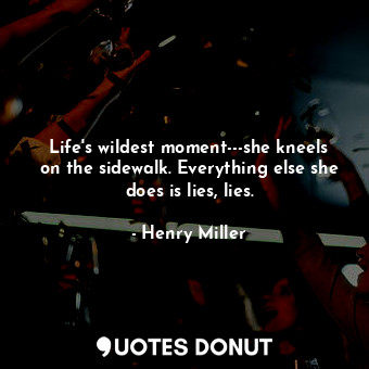  Life's wildest moment---she kneels on the sidewalk. Everything else she does is ... - Henry Miller - Quotes Donut