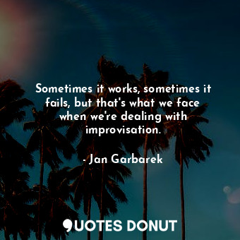  Sometimes it works, sometimes it fails, but that&#39;s what we face when we&#39;... - Jan Garbarek - Quotes Donut