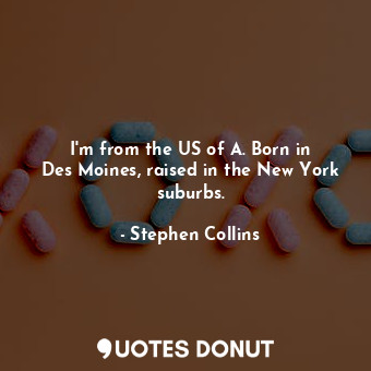  I&#39;m from the US of A. Born in Des Moines, raised in the New York suburbs.... - Stephen Collins - Quotes Donut