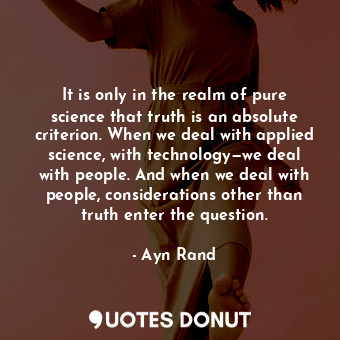  It is only in the realm of pure science that truth is an absolute criterion. Whe... - Ayn Rand - Quotes Donut