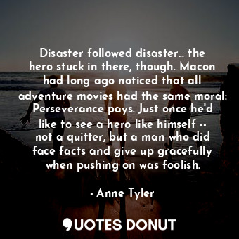  Disaster followed disaster... the hero stuck in there, though. Macon had long ag... - Anne Tyler - Quotes Donut