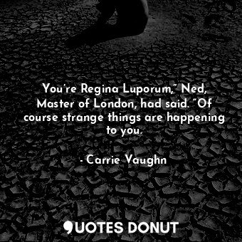  You’re Regina Luporum,” Ned, Master of London, had said. “Of course strange thin... - Carrie Vaughn - Quotes Donut