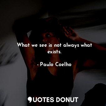  What we see is not always what exists.... - Paulo Coelho - Quotes Donut