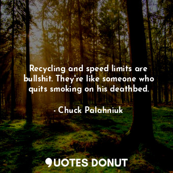  Recycling and speed limits are bullshit. They're like someone who quits smoking ... - Chuck Palahniuk - Quotes Donut