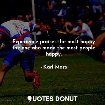  Experience praises the most happy the one who made the most people happy.... - Karl Marx - Quotes Donut