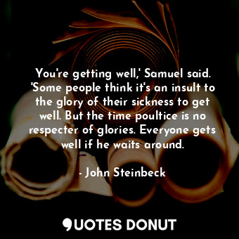 You're getting well,' Samuel said. 'Some people think it's an insult to the glory of their sickness to get well. But the time poultice is no respecter of glories. Everyone gets well if he waits around.