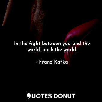  In the fight between you and the world, back the world.... - Franz Kafka - Quotes Donut