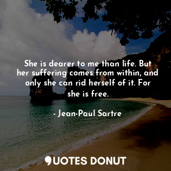  She is dearer to me than life. But her suffering comes from within, and only she... - Jean-Paul Sartre - Quotes Donut