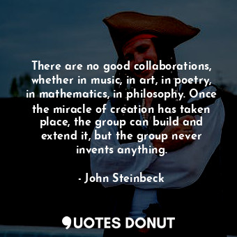  There are no good collaborations, whether in music, in art, in poetry, in mathem... - John Steinbeck - Quotes Donut