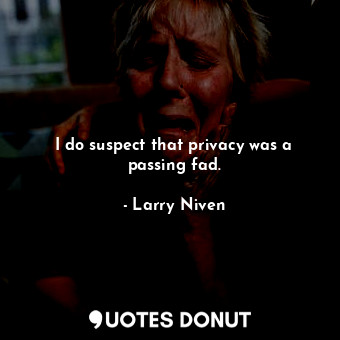  I do suspect that privacy was a passing fad.... - Larry Niven - Quotes Donut