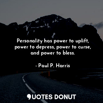 Personality has power to uplift, power to depress, power to curse, and power to bless.
