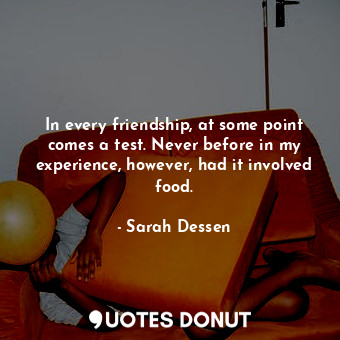  In every friendship, at some point comes a test. Never before in my experience, ... - Sarah Dessen - Quotes Donut