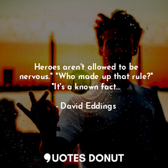  Heroes aren't allowed to be nervous." "Who made up that rule?" "It's a known fac... - David Eddings - Quotes Donut