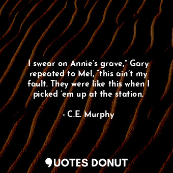  I swear on Annie’s grave,” Gary repeated to Mel, “this ain’t my fault. They were... - C.E. Murphy - Quotes Donut