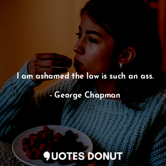 I am ashamed the law is such an ass.... - George Chapman - Quotes Donut