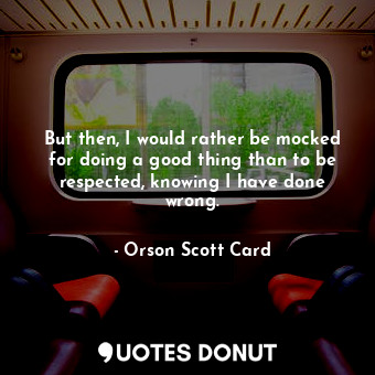  But then, I would rather be mocked for doing a good thing than to be respected, ... - Orson Scott Card - Quotes Donut