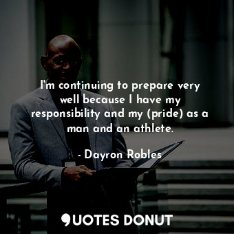  I&#39;m continuing to prepare very well because I have my responsibility and my ... - Dayron Robles - Quotes Donut