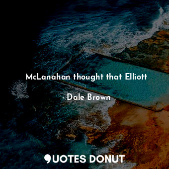  McLanahan thought that Elliott... - Dale Brown - Quotes Donut