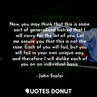  Now, you may think that this is some sort of generalized hatred that I will carr... - John Scalzi - Quotes Donut