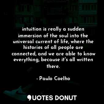 intuition is really a sudden immersion of the soul into the universal current of life, where the histories of all people are connected, and we are able to know everything, because it's all written there.