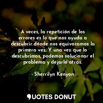  A veces, la repetición de los errores es lo que nos ayuda a descubrir dónde nos ... - Sherrilyn Kenyon - Quotes Donut
