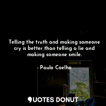  Telling the truth and making someone cry is better than telling a lie and making... - Paulo Coelho - Quotes Donut