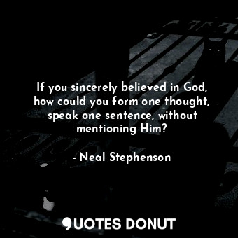  If you sincerely believed in God, how could you form one thought, speak one sent... - Neal Stephenson - Quotes Donut