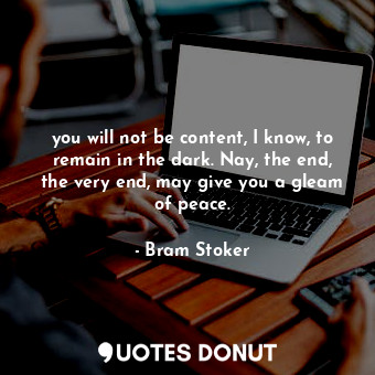  you will not be content, I know, to remain in the dark. Nay, the end, the very e... - Bram Stoker - Quotes Donut