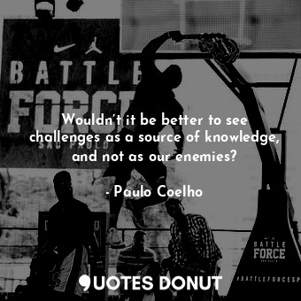  Wouldn’t it be better to see challenges as a source of knowledge, and not as our... - Paulo Coelho - Quotes Donut