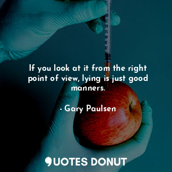  If you look at it from the right point of view, lying is just good manners.... - Gary Paulsen - Quotes Donut