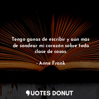  Tengo ganas de escribir y aún más de sondear mi corazón sobre toda clase de cosa... - Anne Frank - Quotes Donut