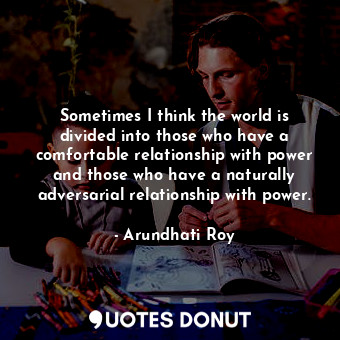  Sometimes I think the world is divided into those who have a comfortable relatio... - Arundhati Roy - Quotes Donut