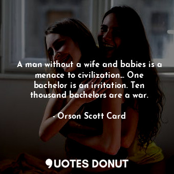  A man without a wife and babies is a menace to civilization... One bachelor is a... - Orson Scott Card - Quotes Donut